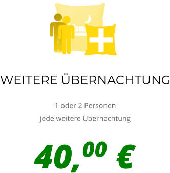 WEITERE ÜBERNACHTUNG  1 oder 2 Personen jede weitere Übernachtung + 40,00 €